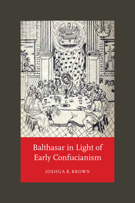 Balthasar in Light of Early Confucianism - Brown, Joshua R
