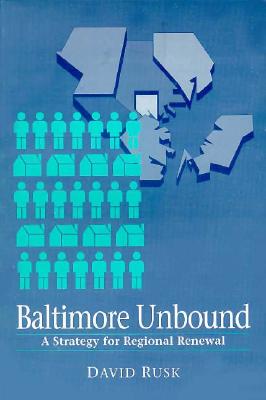 Baltimore Unbound: A Strategy for Regional Renewal - Rusk, David, Mr.