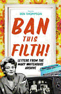 Ban this Filth!: Correspondence from the Mary Whitehouse Archives 1963-2001 - Thompson, Ben (Editor), and Trun, Johnny