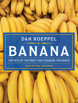 Banana: The Fate of the Fruit That Changed the World - Koeppel, Dan, Mr., and Woodson, Paul (Narrator)