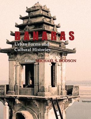Banaras: Urban Forms and Cultural Histories - Dodson, Michael S. (Editor)
