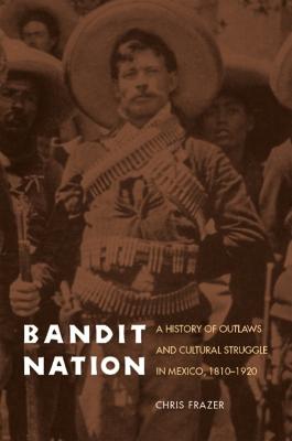 Bandit Nation: A History of Outlaws and Cultural Struggle in Mexico, 1810-1920 - Frazer, Chris