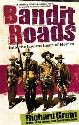 Bandit Roads: Into the Lawless Heart of Mexico - Grant, Richard