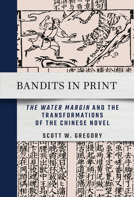 Bandits in Print: The Water Margin and the Transformations of the Chinese Novel - Gregory, Scott W