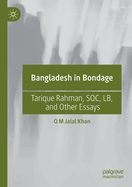 Bangladesh in Bondage: Tarique Rahman, Sqc, Lb, and Other Essays