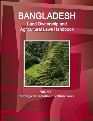 Bangladesh Land Ownership and Agricultural Laws Handbook Volume 1 Strategic Information and Basic Laws - Ibp Inc