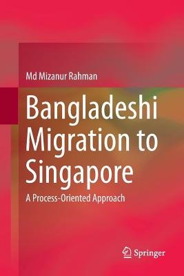 Bangladeshi Migration to Singapore: A Process-Oriented Approach - Rahman, Md Mizanur