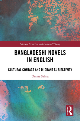 Bangladeshi Novels in English: Cultural Contact and Migrant Subjectivity - Salma, Umme