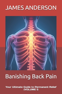 Banishing Back Pain: Your Ultimate Guide to Permanent Relief (VOLUME 1) - Anderson, James C