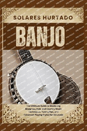 Banjo: The Ultimate Guide to Mastering Bluegrass, Folk, and Country Music Techniques, Tuning Tips, and Advanced Playing Styles for All Levels