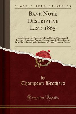 Bank Note Descriptive List, 1865: Supplementary to Thompson's Bank Note and Commercial Reporter, Containing Accurate Descriptions of All the Genuine Bank Notes, Issued by the Banks in the United States and Canada (Classic Reprint) - Brothers, Thompson