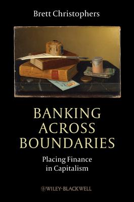 Banking Across Boundaries: Placing Finance in Capitalism - Christophers, Brett