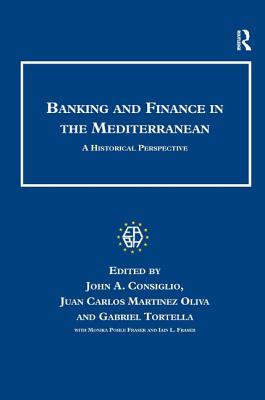 Banking and Finance in the Mediterranean: A Historical Perspective - Consiglio, John a, and Oliva, Juan Carlos Martinez, and Tortella, Gabriel