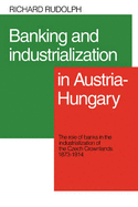 Banking and Industrialization in Austria-Hungary: The Role of Banks in the Industrialization of the Czech Crownlands, 1873 1914