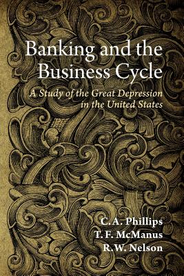 Banking and the Business Cycle: A Study of the Great Depression in the United States - Nelson, R W, and Phillips, C a, and McManus, T F