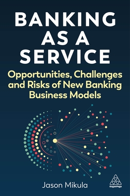 Banking as a Service: Opportunities, Challenges, and Risks of New Banking Business Models - Mikula, Jason