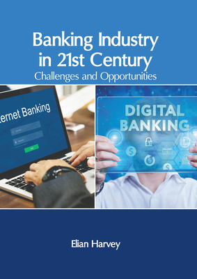 Banking Industry in 21st Century: Challenges and Opportunities - Harvey, Elian (Editor)