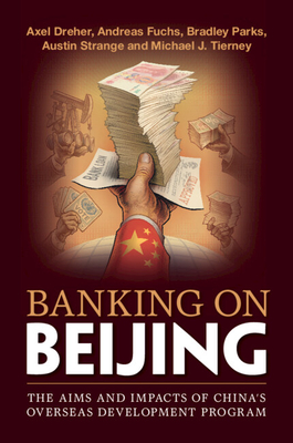 Banking on Beijing: The Aims and Impacts of China's Overseas Development Program - Dreher, Axel, and Fuchs, Andreas, and Parks, Bradley