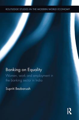 Banking on Equality: Women, work and employment in the banking sector in India - Bezbaruah, Supriti