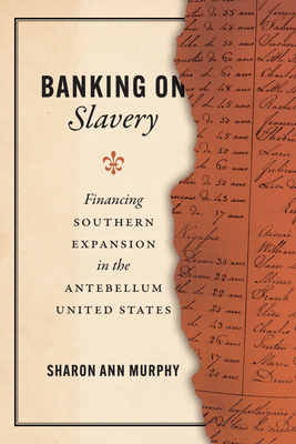 Banking on Slavery: Financing Southern Expansion in the Antebellum United States - Murphy, Sharon Ann