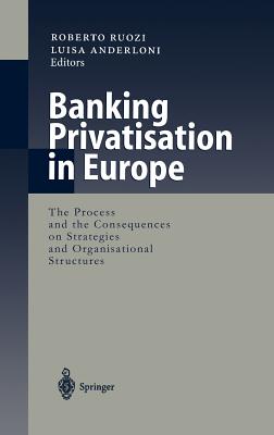 Banking Privatisation in Europe: The Process and the Consequences on Strategies and Organisational Structures - Ruozi, Roberto (Editor), and Anderloni, Luisa (Editor)