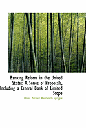 Banking Reform in the United States: A Series of Proposals, Including a Central Bank of Limited Scop