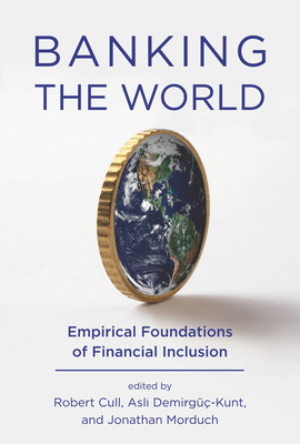Banking the World: Empirical Foundations of Financial Inclusion - Cull, Robert (Editor), and Demirguc-Kunt, Asli (Editor), and Morduch, Jonathan (Editor)