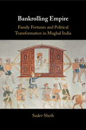 Bankrolling Empire: Family Fortunes and Political Transformation in Mughal India