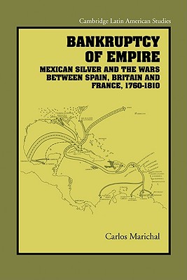 Bankruptcy of Empire: Mexican Silver and the Wars Between Spain, Britain and France, 1760-1810 - Marichal, Carlos