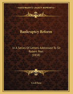Bankruptcy Reform: In a Series of Letters Addressed to Sir Robert Peel (1838)