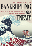 Bankrupting the Enemy: The U.S. Financial Siege of Japan Before Pearl Harbor