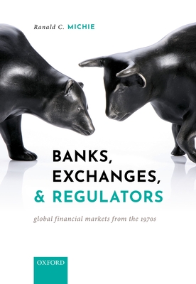 Banks, Exchanges, and Regulators: Global Financial Markets from the 1970s - Michie, Ranald C.