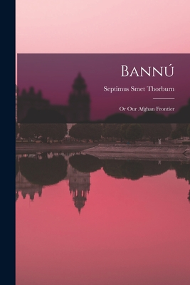 Bann: Or Our Afghan Frontier - Thorburn, Septimus Smet