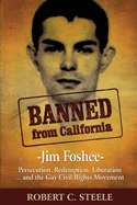 Banned from California: -Jim Foshee- Persecution, Redemption, Liberation ... and the Gay Civil Rights Movement