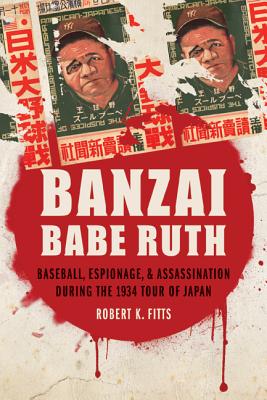 Banzai Babe Ruth: Baseball, Espionage, & Assassination During the 1934 Tour of Japan - Fitts, Robert K