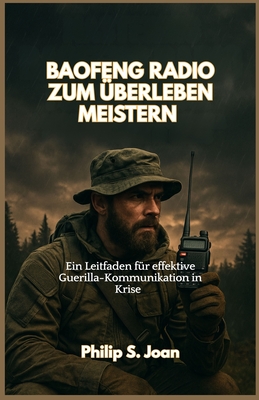 Baofeng Radio Zum berleben Meistern: Ein Leitfaden fr effektive Guerilla Kommunikation in Krise - S Joan, Philip