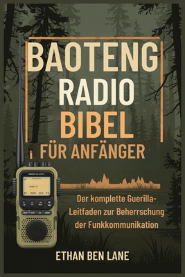 Baoteng Radio Bibel F?r Anf?nger: Der komplette GuerillaLeitfaden zur Beherrschung der Funkkommunikation - Lane, Ethan Ben