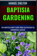 Baptisia Gardening Horticulturist Guide from Cultivation Till Commmercial Success: Horticulturist's Manual from Cultivation Tips to Commercial Triumph, Guidance Profiting from Your Botanical Bounty