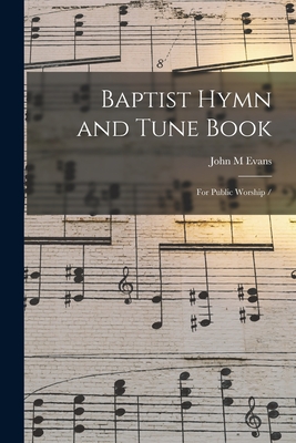 Baptist Hymn and Tune Book: for Public Worship / - Evans, John M