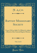 Baptist Missionary Society, Vol. 2 of 2: From 1792 to 1842; To Which Is Added a Sketch of the General Baptist Mission (Classic Reprint)