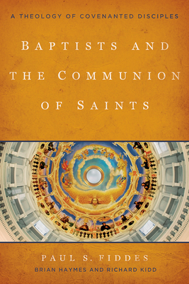 Baptists and the Communion of Saints: A Theology of Covenanted Disciples - Fiddes, Paul S, and Haymes, Brian, and Kidd, Richard