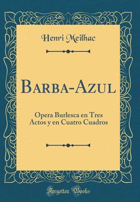 Barba-Azul: pera Burlesca En Tres Actos Y En Cuatro Cuadros (Classic Reprint) - Meilhac, Henri