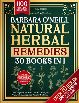 Barbara O'Neill Natural Herbal Remedies: [30 BOOKS IN 1] The Complete Natural Health Guide for True Self-Healing and Family Wellness - Greene, Eliza