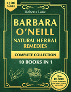 Barbara O'Neill Natural Herbal Remedies Complete Collection: The Ultimate Guide to Knowing ALL of Dr. Barbara O'Neill's Studies and the Non-Toxic Lifestyle.