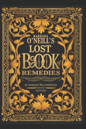 Barbara O'Neill's Lost Book of Natural Remedies: 400+ Antibiotic Formulas, Herbal Remedies for Common Ailments, Superfoods, Anti-Inflammatory Dishes, Gut-Healing Protocols, Mindfulness, Vibrational Healing, and Ancestral Traditions for Complete Wellness