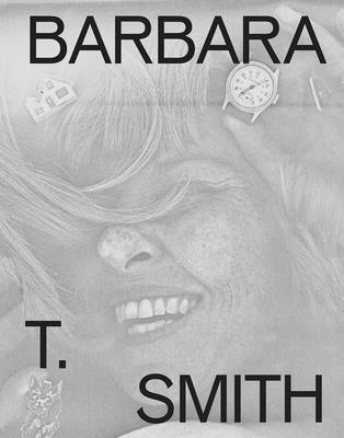 Barbara T. Smith: Proof - Smith, Barbara T (Text by), and Porter, Jenelle (Editor), and Ellegood, Anne (Foreword by)