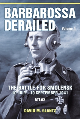 Barbarossa Derailed: The Battle for Smolensk 10 July-10 September 1941: Volume 4 - Atlas - Glantz, David M