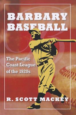 Barbary Baseball: The Pacific Coast League of the 1920s - Mackey, R Scott