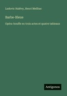 Barbe-Bleue: Opra-bouffe en trois actes et quatre tableaux