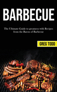 Barbecue: The Ultimate Guide to Greatness With Recipes From the Baron of Barbecue